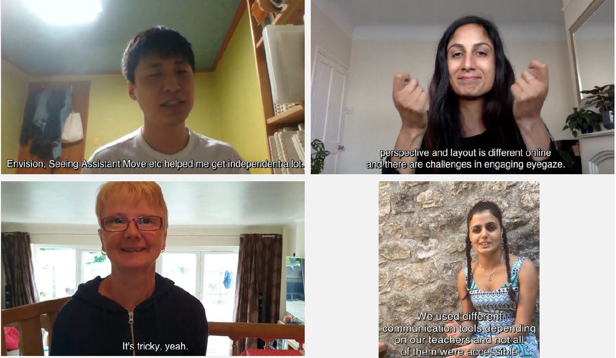 One image from each member of the panel. 1) Inho Seo sits in a yellow study facing the camera. He is wearing a white t-shirt and talking to the camera. At the bottom of thi image we see subtitles of his speech. These say: 'Envision, Seeing Assistant Move etc helped me get independant a lot.' 2) Sannah sits in a light coloured living room facing the camera. She is wearing a black top and and signing to the camera. At the bottom of the image we see subtitles of her signing. These say: 'perspective and layout is different online and there are challenges in engaging eyegaze.' 3) Jan sits in a light coloured living room facing the camera. She is wearing a black zip-up top and and smiling at the camera. At the bottom of the image we see subtitles of her speech. These say: 'It is tricky, yeah.' 4)Roobi sits against a stone wall facing the camera. She is wearing a patterned blue, white and purple dress and talking to the camera. At the bottom of the image we see subtitles of her speech. These say: 'We used different communication tools depending on our teachers and not all of them were accessible.'